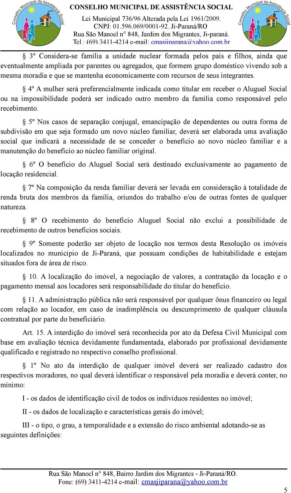 4º A mulher será preferencialmente indicada como titular em receber o Aluguel Social ou na impossibilidade poderá ser indicado outro membro da família como responsável pelo recebimento.