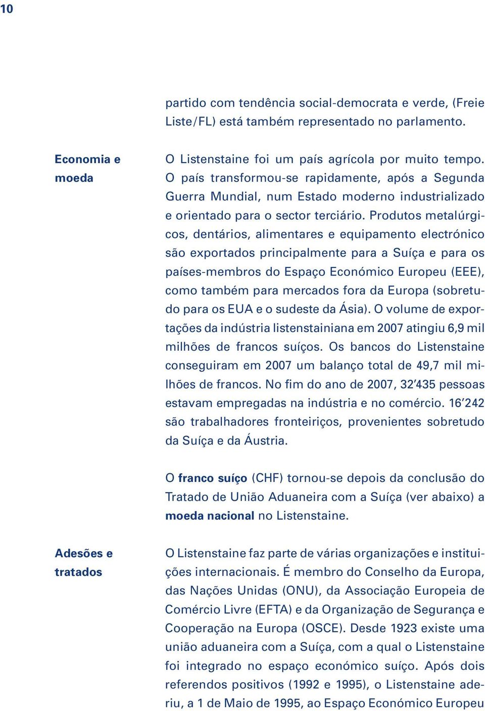 Produtos metalúrgicos, dentários, alimentares e equipamento electrónico são exportados principalmente para a Suíça e para os países-membros do Espaço Económico Europeu (EEE), como também para