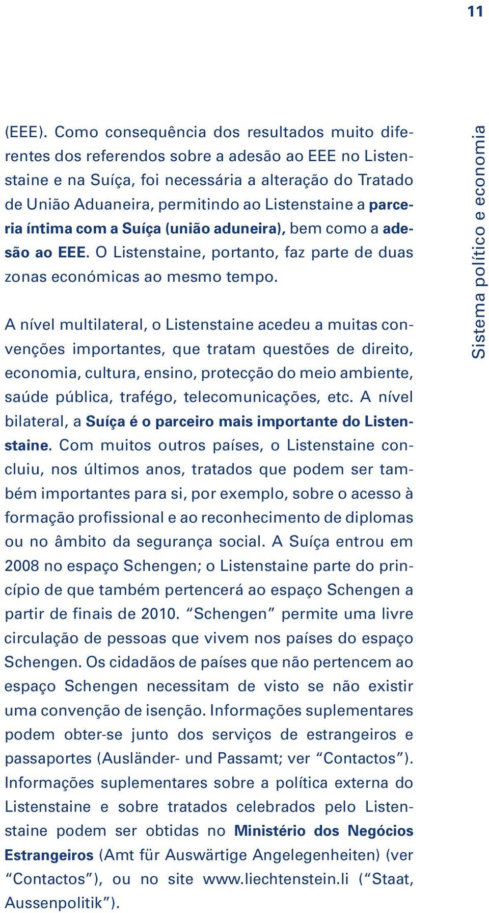 Listenstaine a parceria íntima com a Suíça (união aduneira), bem como a adesão ao EEE. O Listenstaine, portanto, faz parte de duas zonas económicas ao mesmo tempo.