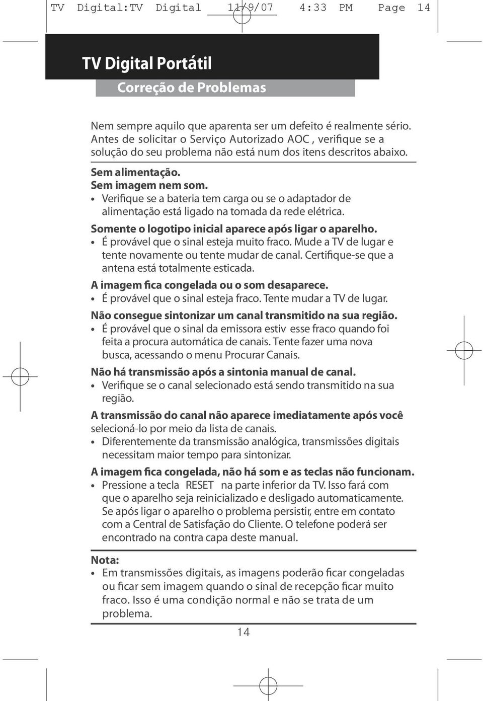 Verifique se a bateria tem carga ou se o adaptador de alimentação está ligado na tomada da rede elétrica. Somente o logotipo inicial aparece após ligar o aparelho.