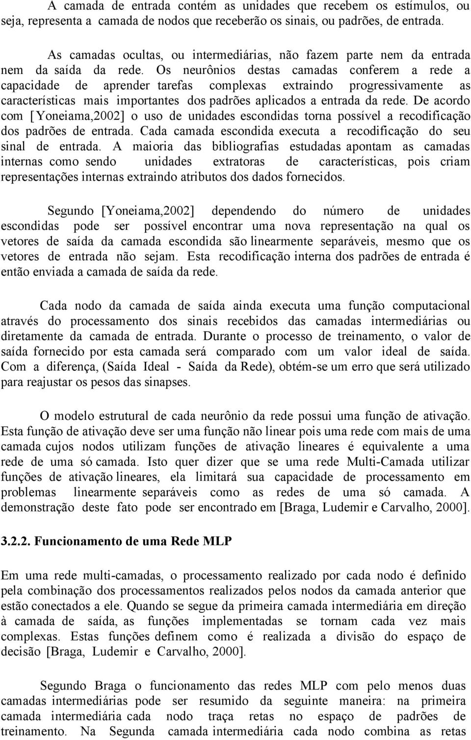 Os neurônios destas camadas conferem a rede a capacidade de aprender tarefas complexas extraindo progressivamente as características mais importantes dos padrões aplicados a entrada da rede.