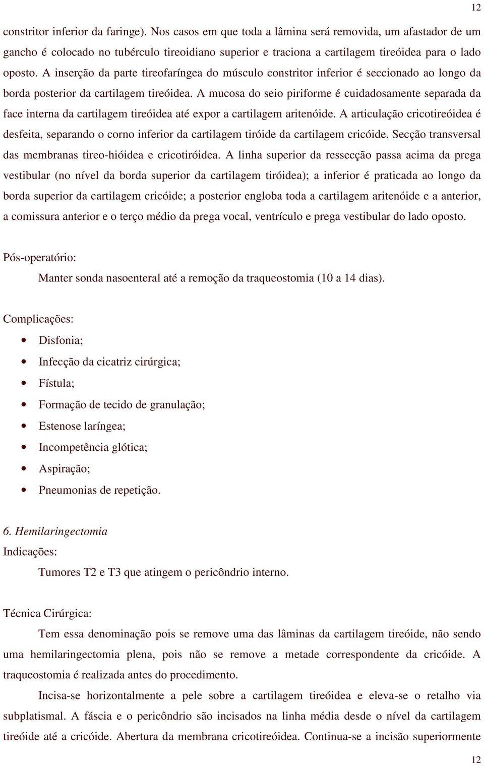 A inserção da parte tireofaríngea do músculo constritor inferior é seccionado ao longo da borda posterior da cartilagem tireóidea.