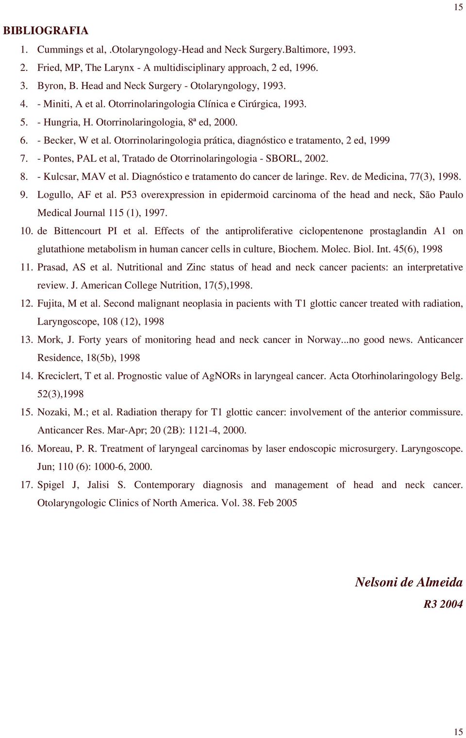 Otorrinolaringologia prática, diagnóstico e tratamento, 2 ed, 1999 7. - Pontes, PAL et al, Tratado de Otorrinolaringologia - SBORL, 2002. 8. - Kulcsar, MAV et al.