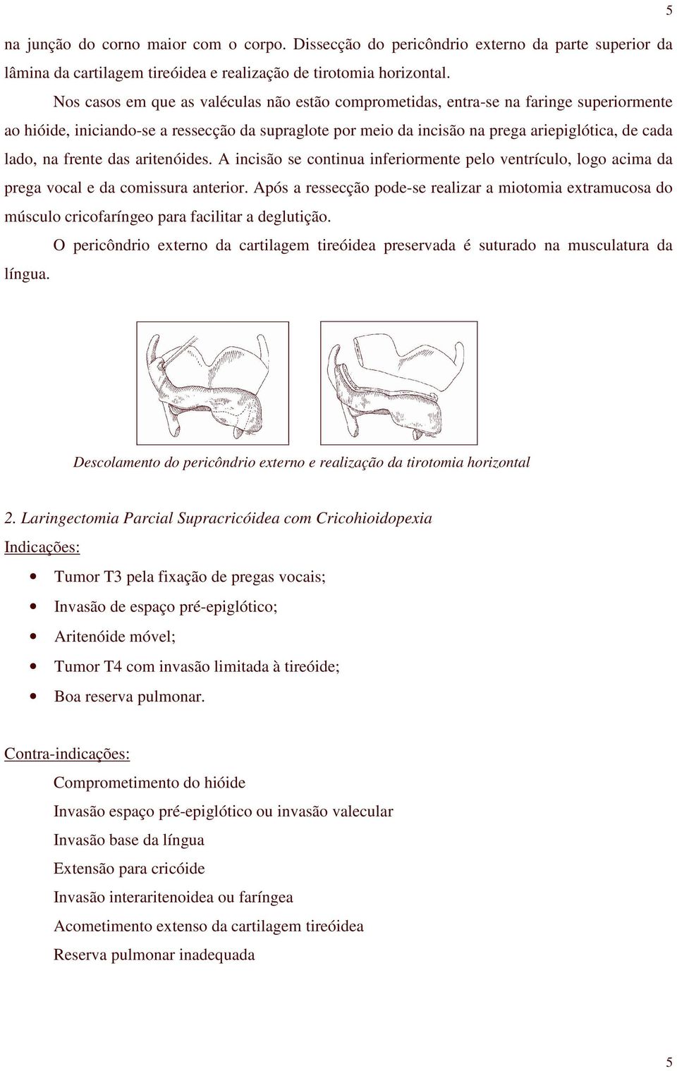 frente das aritenóides. A incisão se continua inferiormente pelo ventrículo, logo acima da prega vocal e da comissura anterior.