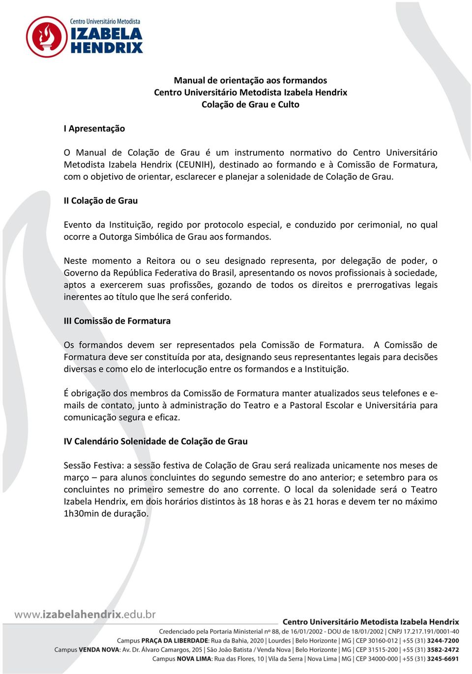 II Colação de Grau Evento da Instituição, regido por protocolo especial, e conduzido por cerimonial, no qual ocorre a Outorga Simbólica de Grau aos formandos.