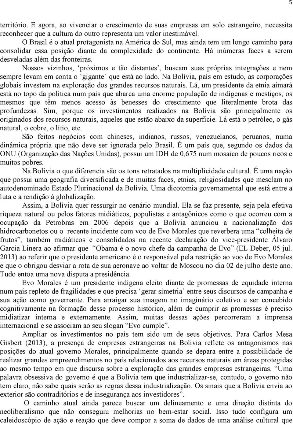 Há inúmeras faces a serem desveladas além das fronteiras. Nossos vizinhos, próximos e tão distantes, buscam suas próprias integrações e nem sempre levam em conta o gigante que está ao lado.