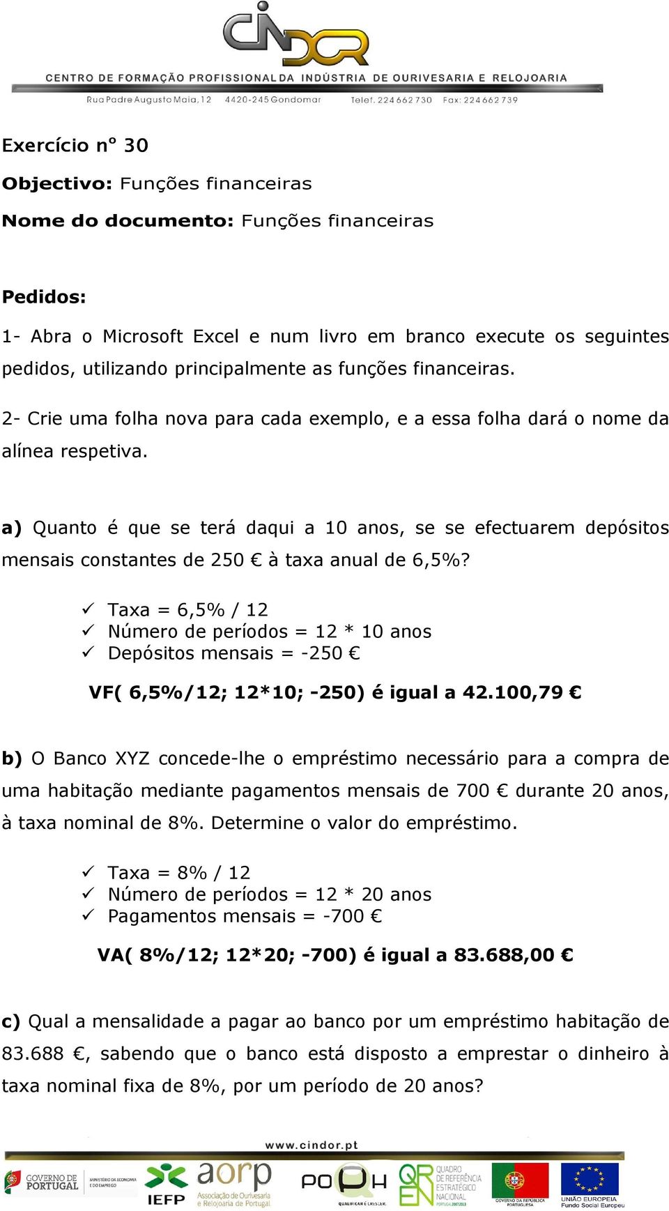 a) Quanto é que se terá daqui a 10 anos, se se efectuarem depósitos mensais constantes de 250 à taxa anual de 6,5%?