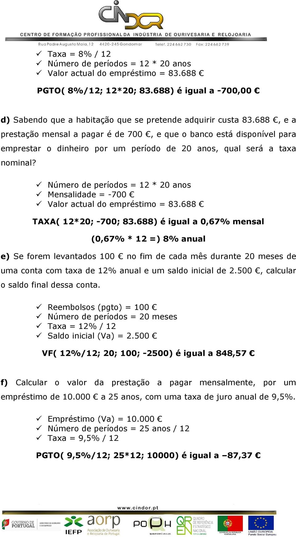 Mensalidade = -700 Valor actual do empréstimo = 83.688 TAXA( 12*20; -700; 83.