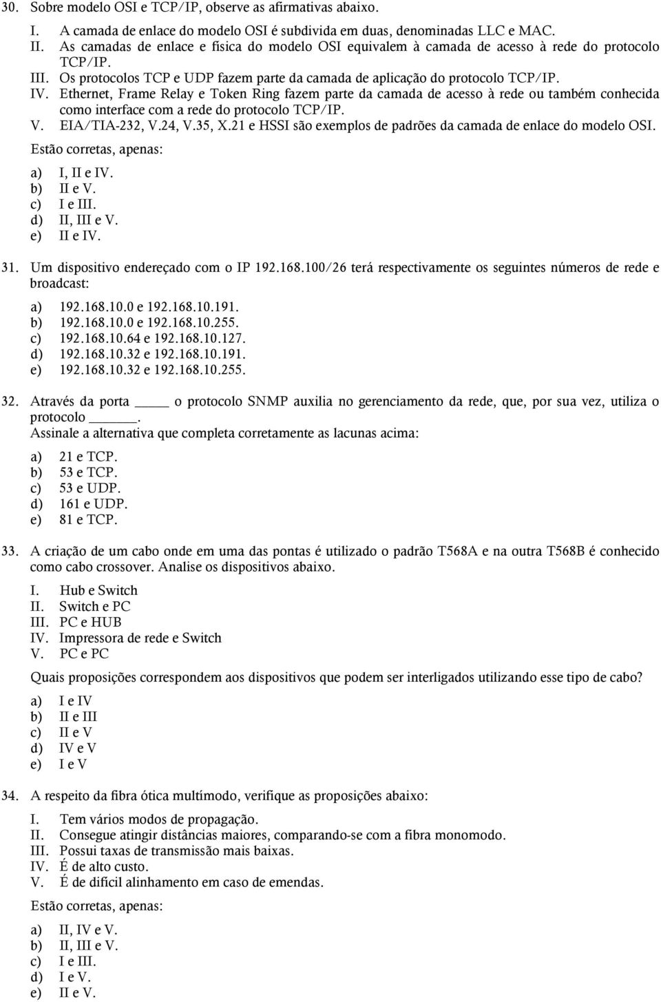 Ethernet, Frame Relay e Token Ring fazem parte da camada de acesso à rede ou também conhecida como interface com a rede do protocolo TCP/IP. V. EIA/TIA-232, V.24, V.35, X.