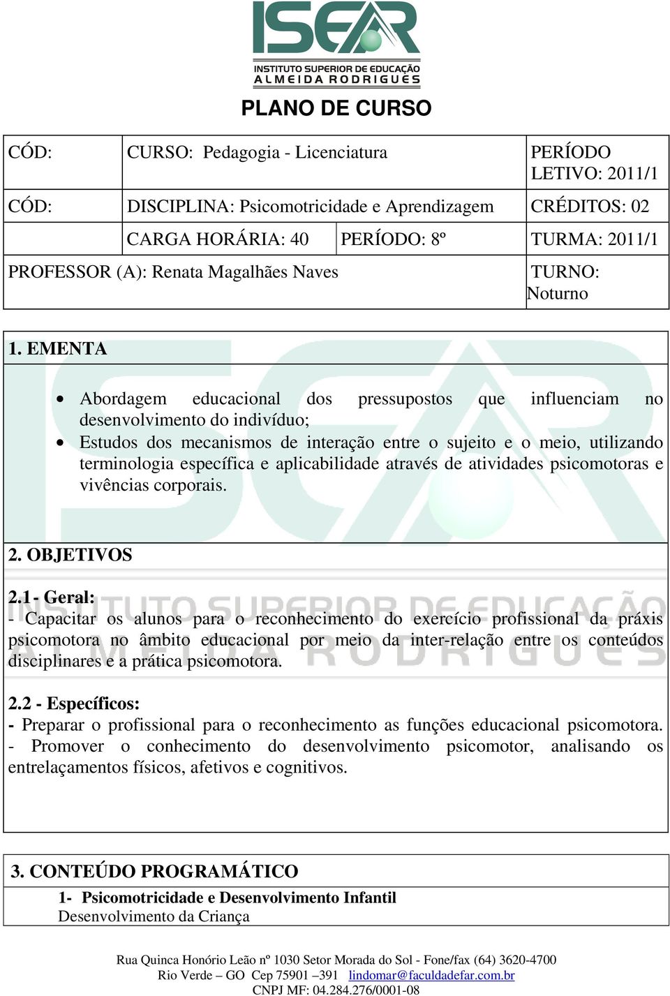 EMENTA Abordagem educacional dos pressupostos que influenciam no desenvolvimento do indivíduo; Estudos dos mecanismos de interação entre o sujeito e o meio, utilizando terminologia específica e