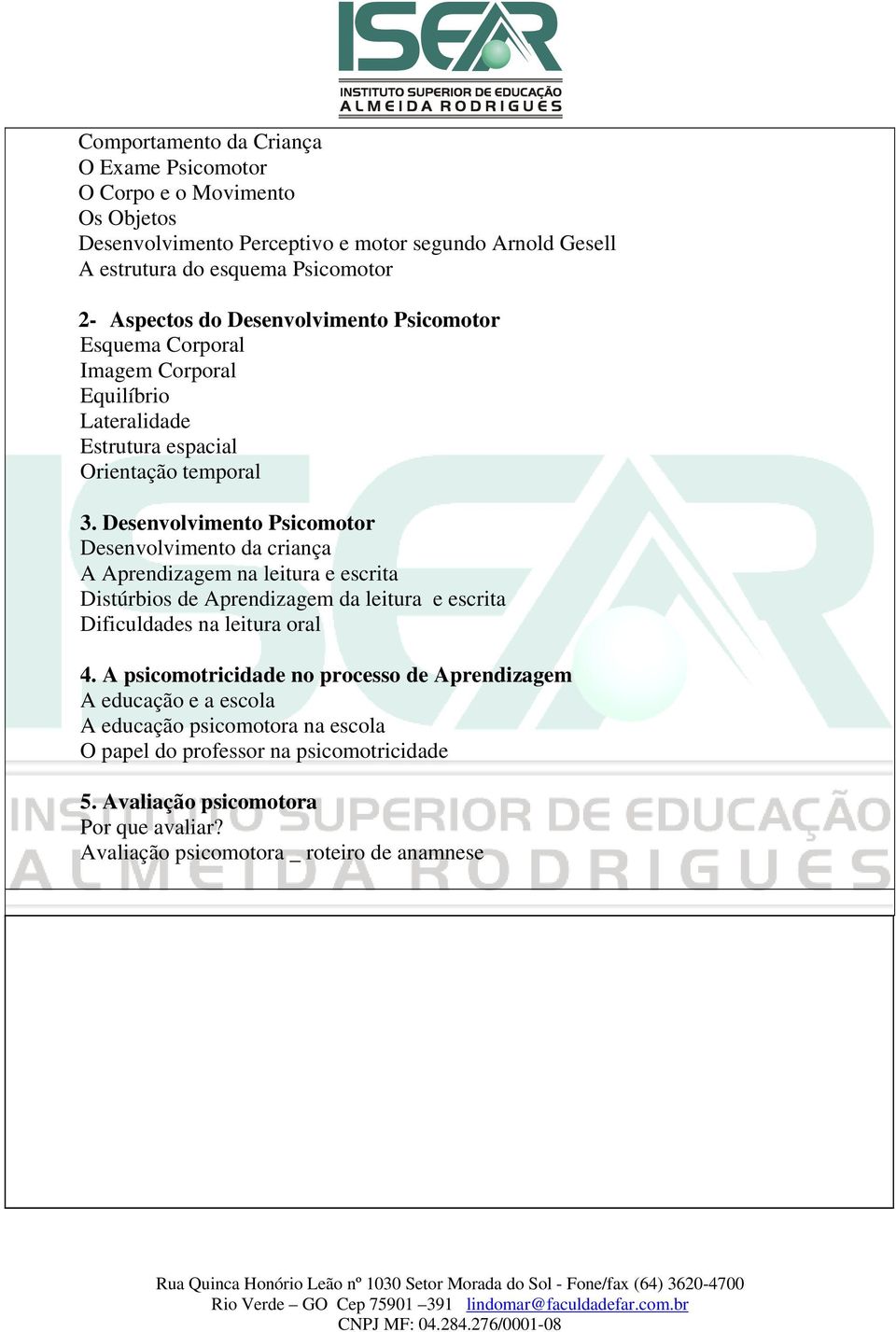 Desenvolvimento Psicomotor Desenvolvimento da criança A Aprendizagem na leitura e escrita Distúrbios de Aprendizagem da leitura e escrita Dificuldades na leitura oral 4.