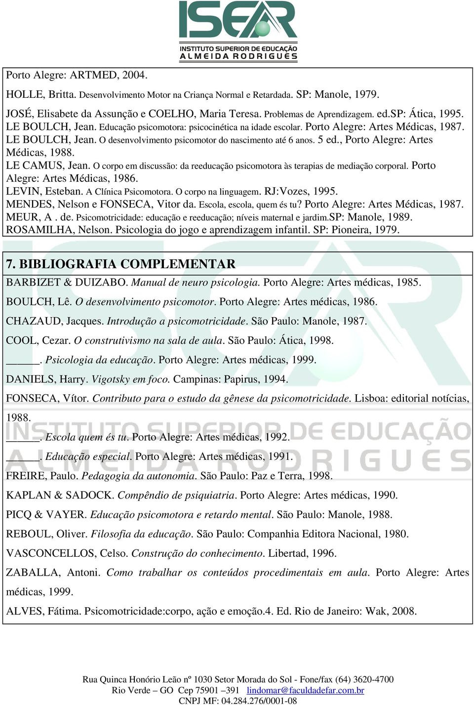 , Porto Alegre: Artes Médicas, 1988. LE CAMUS, Jean. O corpo em discussão: da reeducação psicomotora às terapias de mediação corporal. Porto Alegre: Artes Médicas, 1986. LEVIN, Esteban.