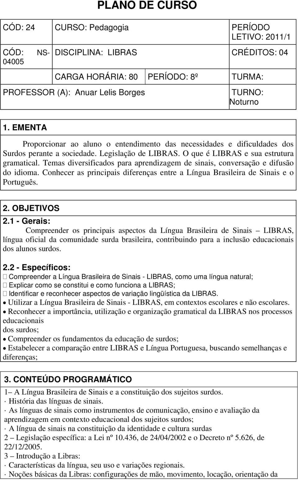 Temas diversificados para aprendizagem de sinais, conversação e difusão do idioma. Conhecer as principais diferenças entre a Língua Brasileira de Sinais e o Português. 2. OBJETIVOS 2.