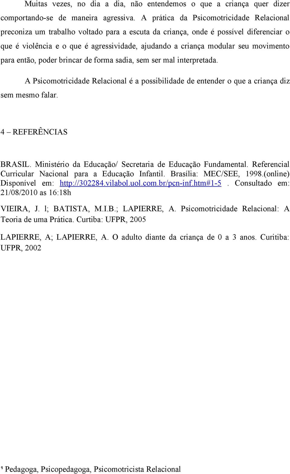 movimento para então, poder brincar de forma sadia, sem ser mal interpretada. A Psicomotricidade Relacional é a possibilidade de entender o que a criança diz sem mesmo falar. 4 REFERÊNCIAS BRASIL.