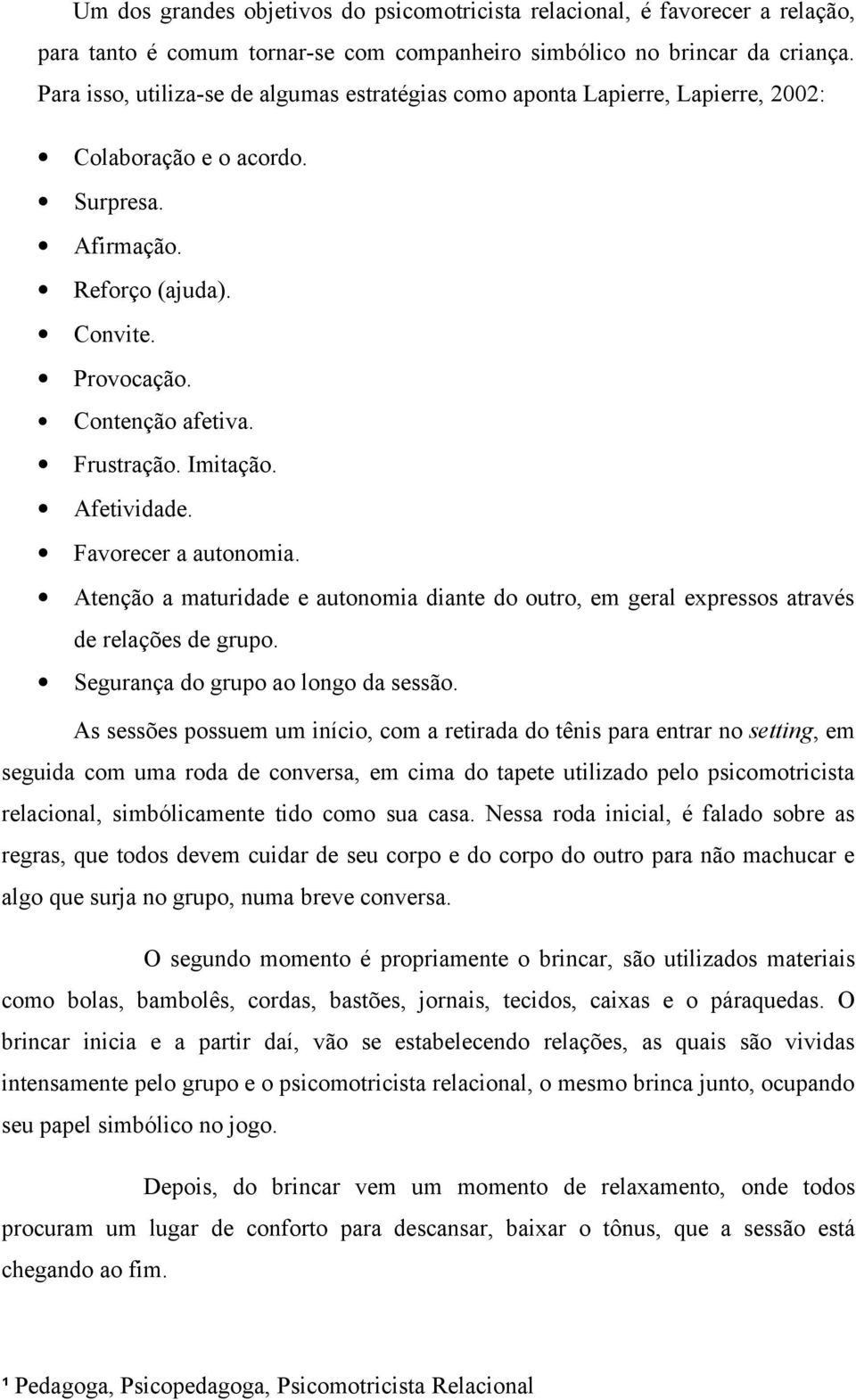 Imitação. Afetividade. Favorecer a autonomia. Atenção a maturidade e autonomia diante do outro, em geral expressos através de relações de grupo. Segurança do grupo ao longo da sessão.