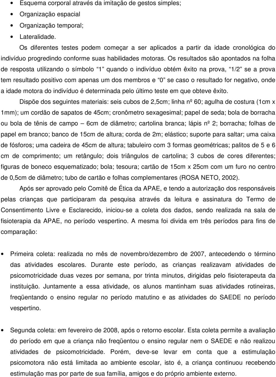 Os resultados são apontados na folha de resposta utilizando o símbolo 1 quando o indivíduo obtém êxito na prova, 1/2 se a prova tem resultado positivo com apenas um dos membros e 0 se caso o