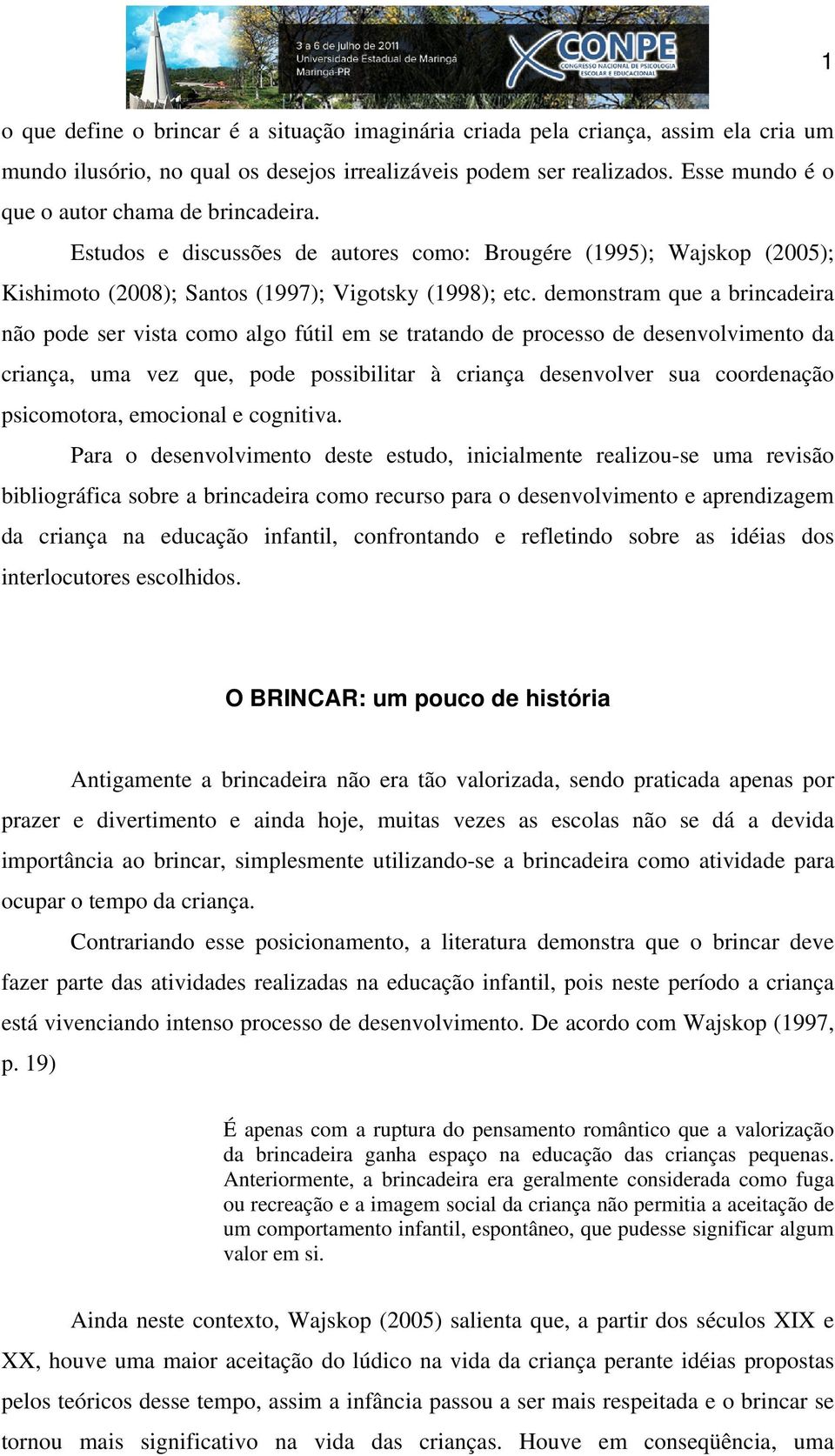 demonstram que a brincadeira não pode ser vista como algo fútil em se tratando de processo de desenvolvimento da criança, uma vez que, pode possibilitar à criança desenvolver sua coordenação