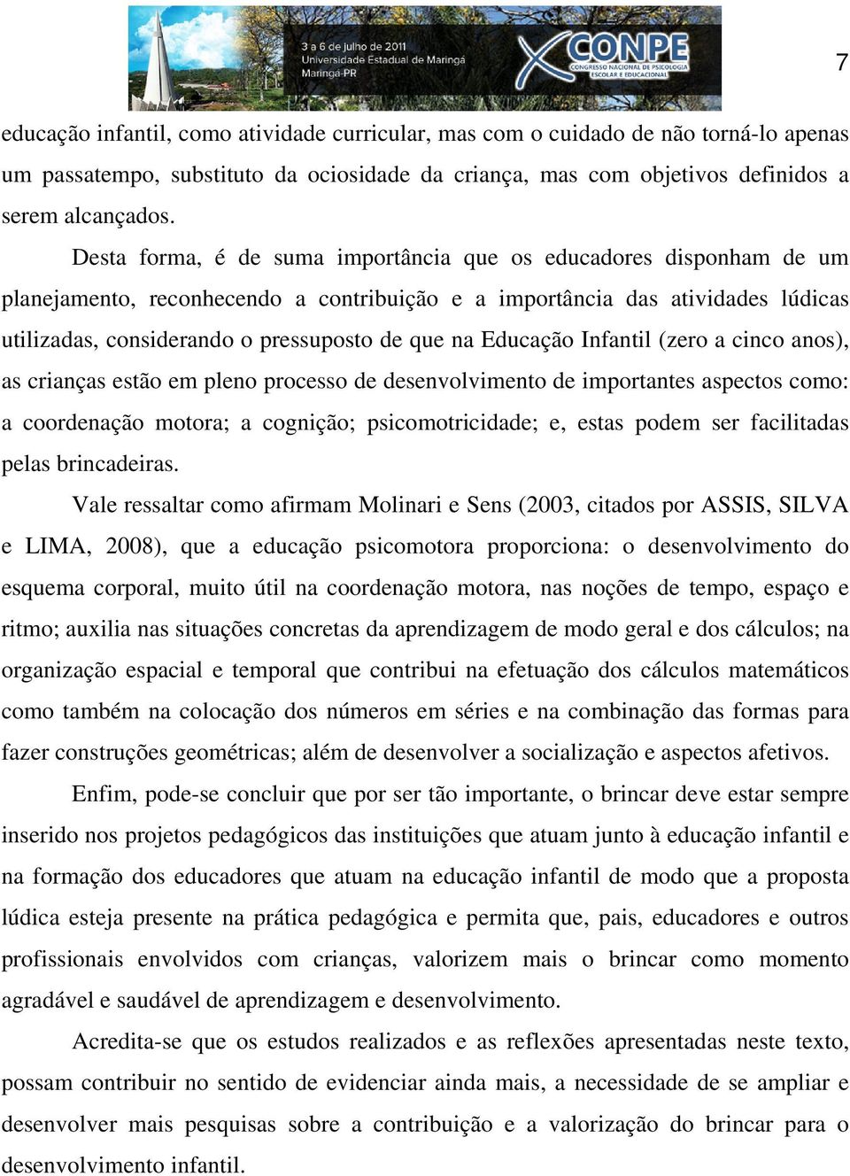 Educação Infantil (zero a cinco anos), as crianças estão em pleno processo de desenvolvimento de importantes aspectos como: a coordenação motora; a cognição; psicomotricidade; e, estas podem ser