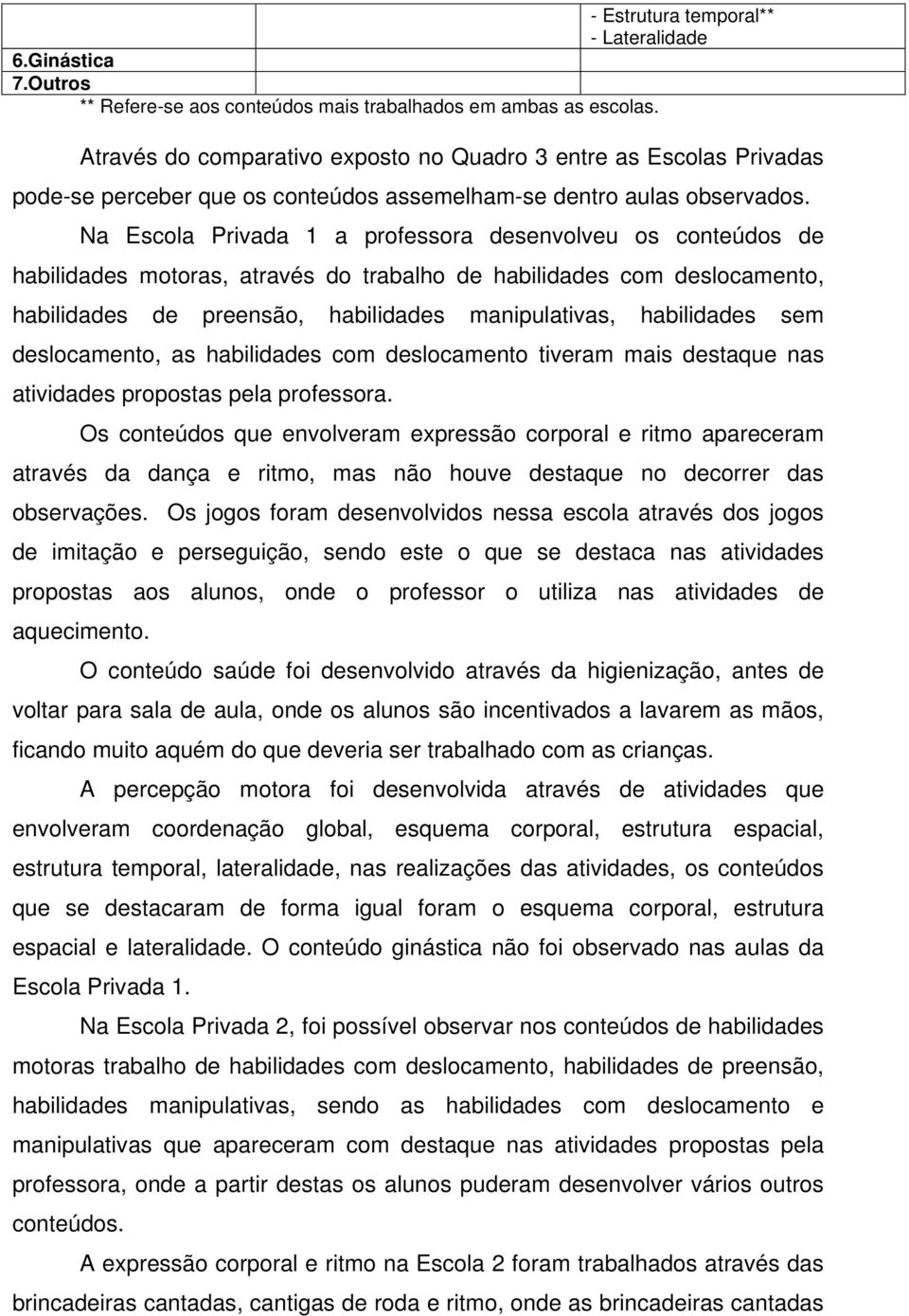 Na Escola Privada 1 a professora desenvolveu os conteúdos de habilidades motoras, através do trabalho de habilidades com deslocamento, habilidades de preensão, habilidades manipulativas, habilidades