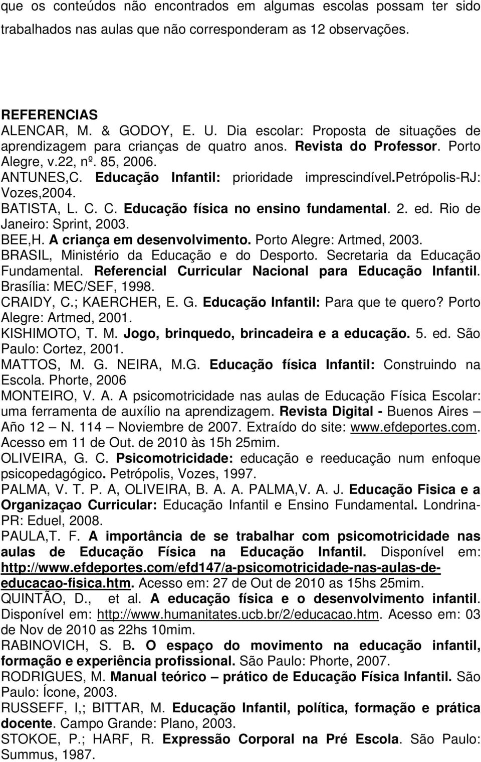 petrópolis-rj: Vozes,2004. BATISTA, L. C. C. Educação física no ensino fundamental. 2. ed. Rio de Janeiro: Sprint, 2003. BEE,H. A criança em desenvolvimento. Porto Alegre: Artmed, 2003.