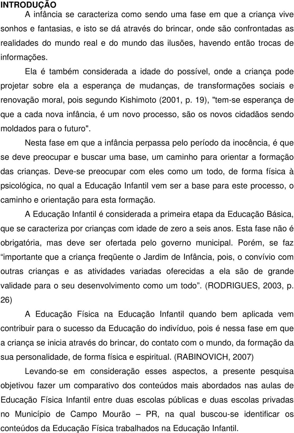 Ela é também considerada a idade do possível, onde a criança pode projetar sobre ela a esperança de mudanças, de transformações sociais e renovação moral, pois segundo Kishimoto (2001, p.