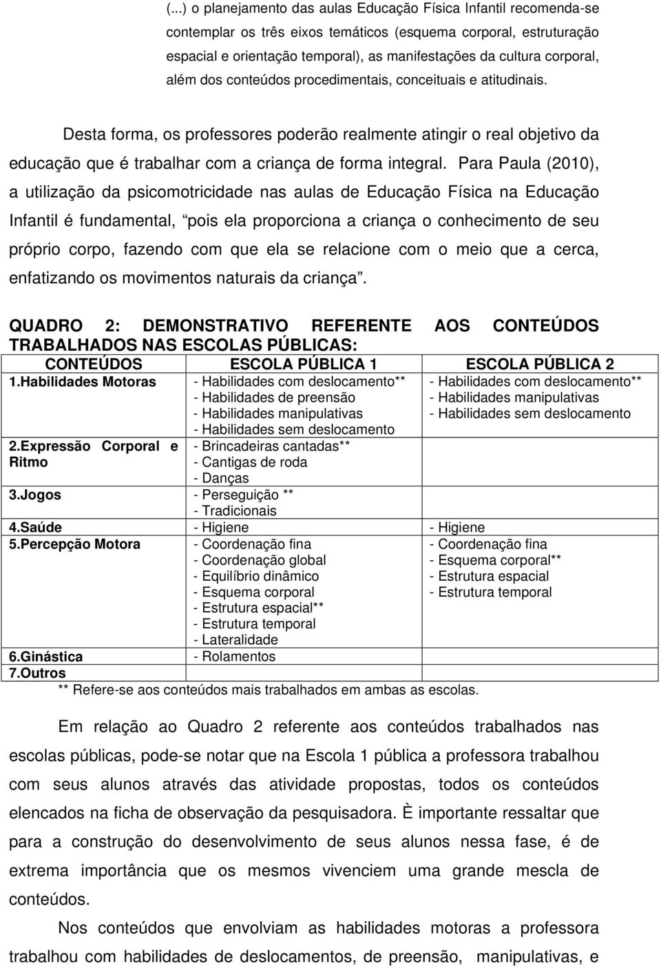 Desta forma, os professores poderão realmente atingir o real objetivo da educação que é trabalhar com a criança de forma integral.