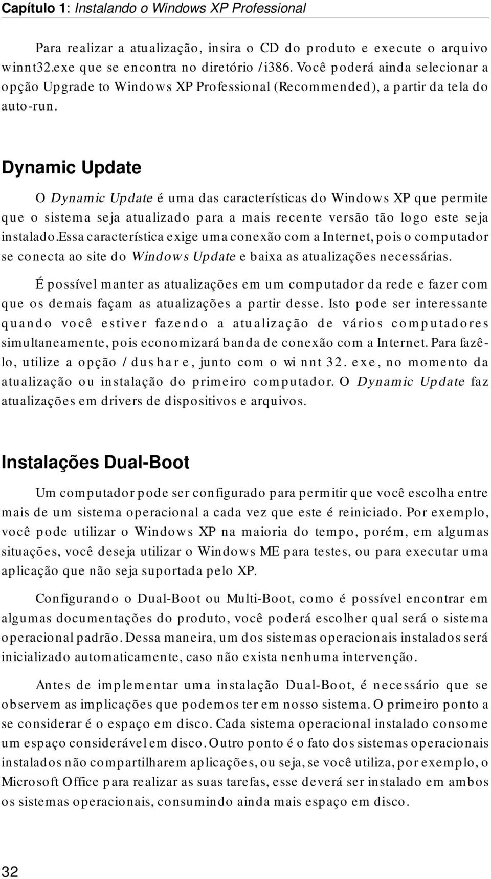 Dynamic Update O Dynamic Update é uma das características do Windows XP que permite que o sistema seja atualizado para a mais recente versão tão logo este seja instalado.