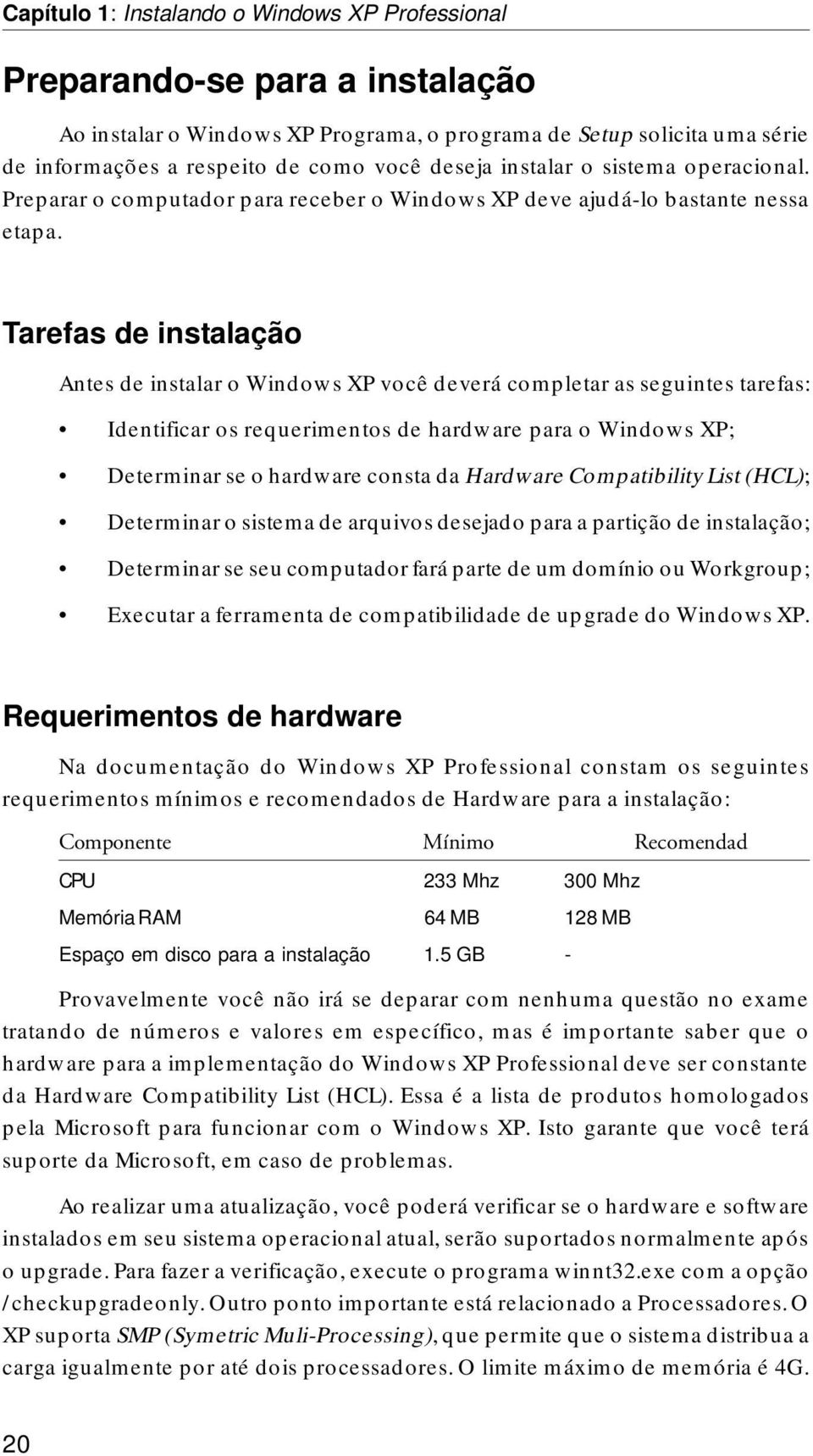 Tarefas de instalação Antes de instalar o Windows XP você deverá completar as seguintes tarefas: Identificar os requerimentos de hardware para o Windows XP; Determinar se o hardware consta da