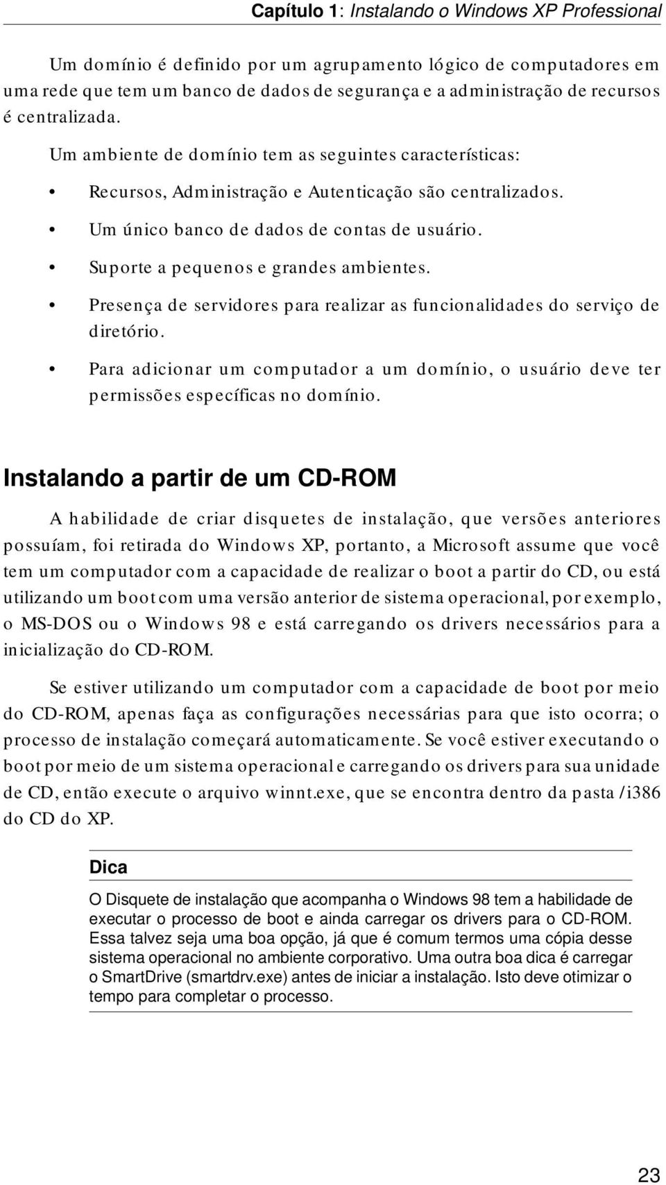 Presença de servidores para realizar as funcionalidades do serviço de diretório. Para adicionar um computador a um domínio, o usuário deve ter permissões específicas no domínio.