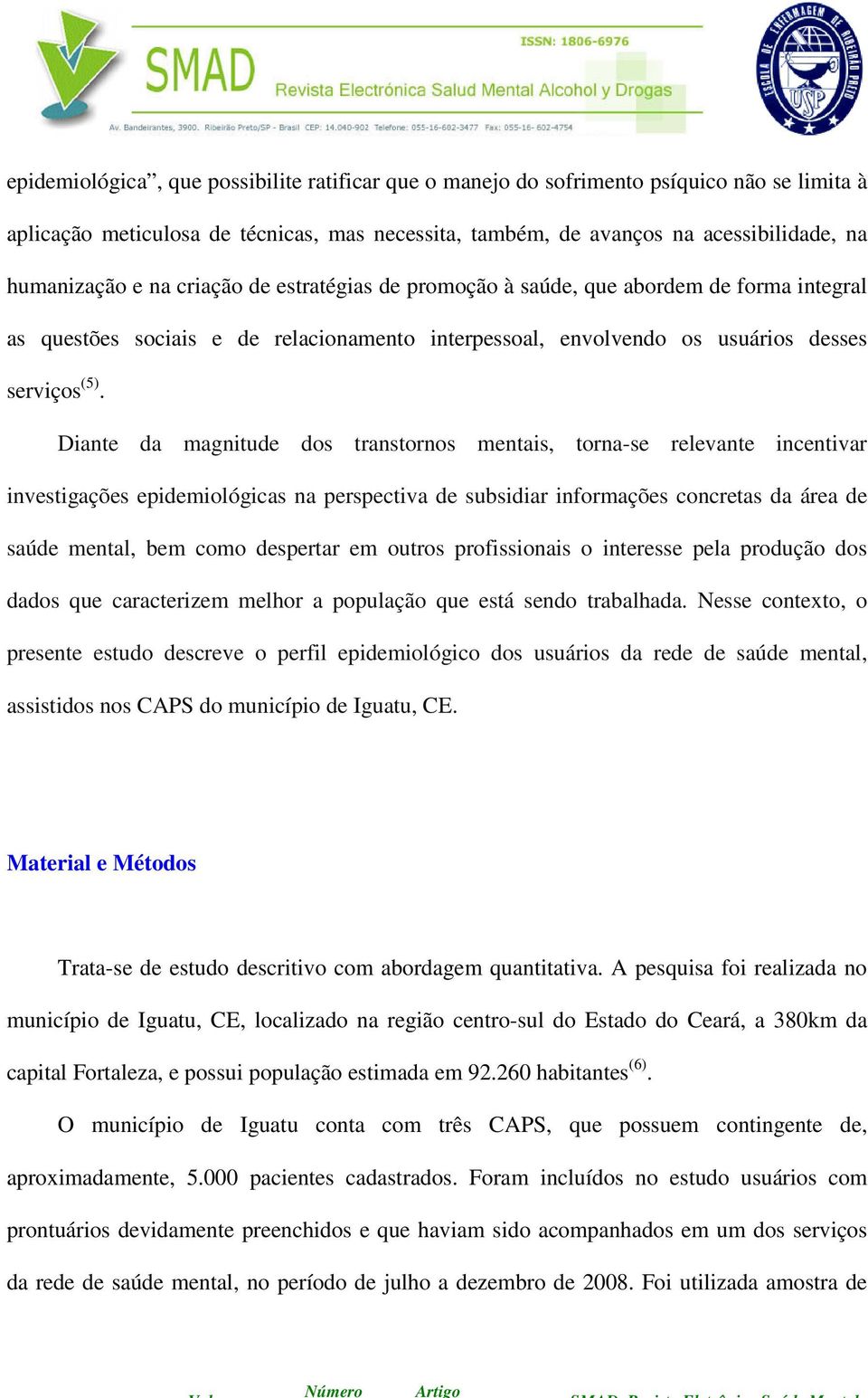 Diante da magnitude dos transtornos mentais, torna-se relevante incentivar investigações epidemiológicas na perspectiva de subsidiar informações concretas da área de saúde mental, bem como despertar