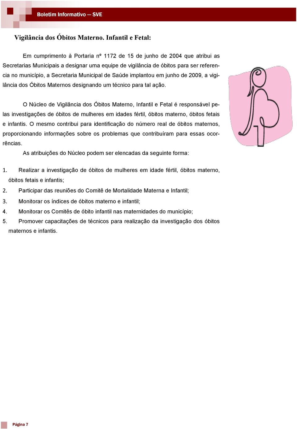 Secretaria Municipal de Saúde implantou em junho de 2009, a vigilância dos Óbitos Maternos designando um técnico para tal ação.