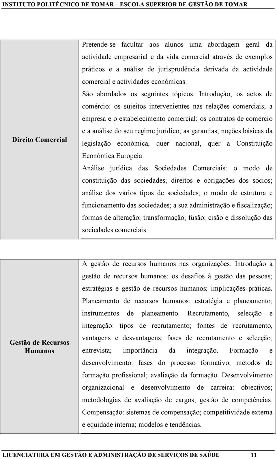 São abordados os seguintes tópicos: Introdução; os actos de comércio: os sujeitos intervenientes nas relações comerciais; a empresa e o estabelecimento comercial; os contratos de comércio e a análise