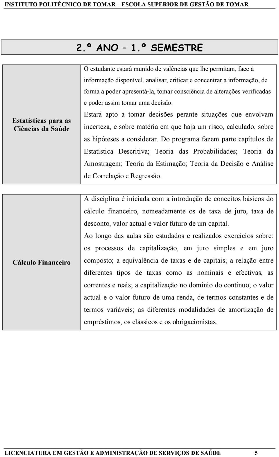 apresentá-la, tomar consciência de alterações verificadas e poder assim tomar uma decisão.