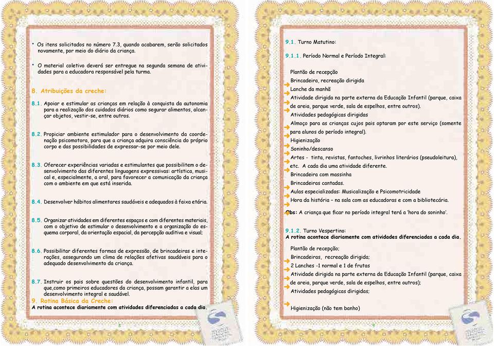 Apoiar e estimular as crianças em relação à conquista da autonomia para a realização dos cuidados diários como segurar alimentos, alcançar objetos, vestir-se, entre outros. 8.2.