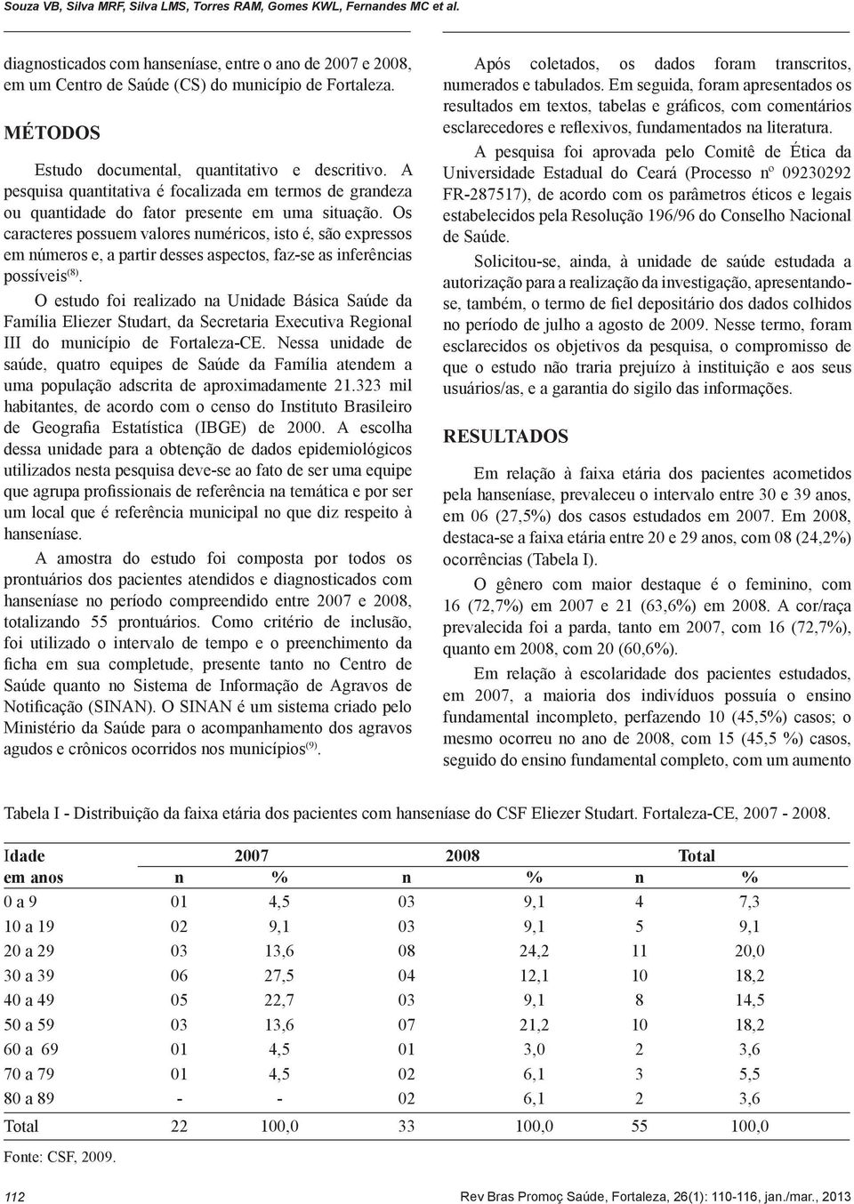 Os caracteres possuem valores numéricos, isto é, são expressos em números e, a partir desses aspectos, faz-se as inferências possíveis (8).