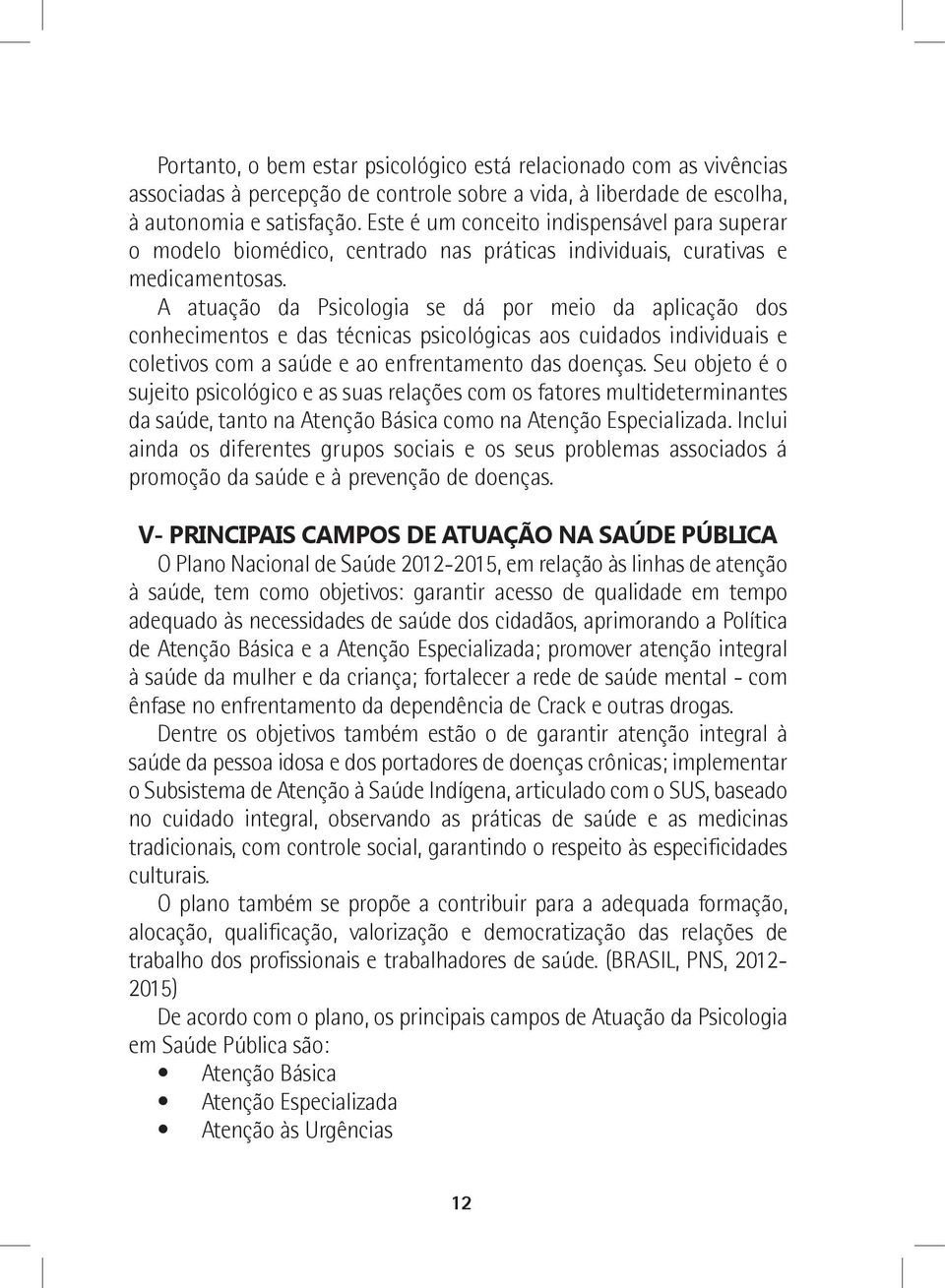 A atuação da Psicologia se dá por meio da aplicação dos conhecimentos e das técnicas psicológicas aos cuidados individuais e coletivos com a saúde e ao enfrentamento das doenças.