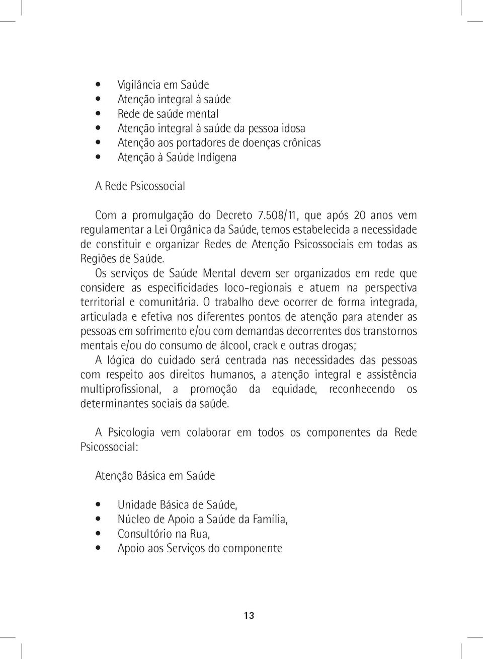 508/11, que após 20 anos vem regulamentar a Lei Orgânica da Saúde, temos estabelecida a necessidade de constituir e organizar Redes de Atenção Psicossociais em todas as Regiões de Saúde.