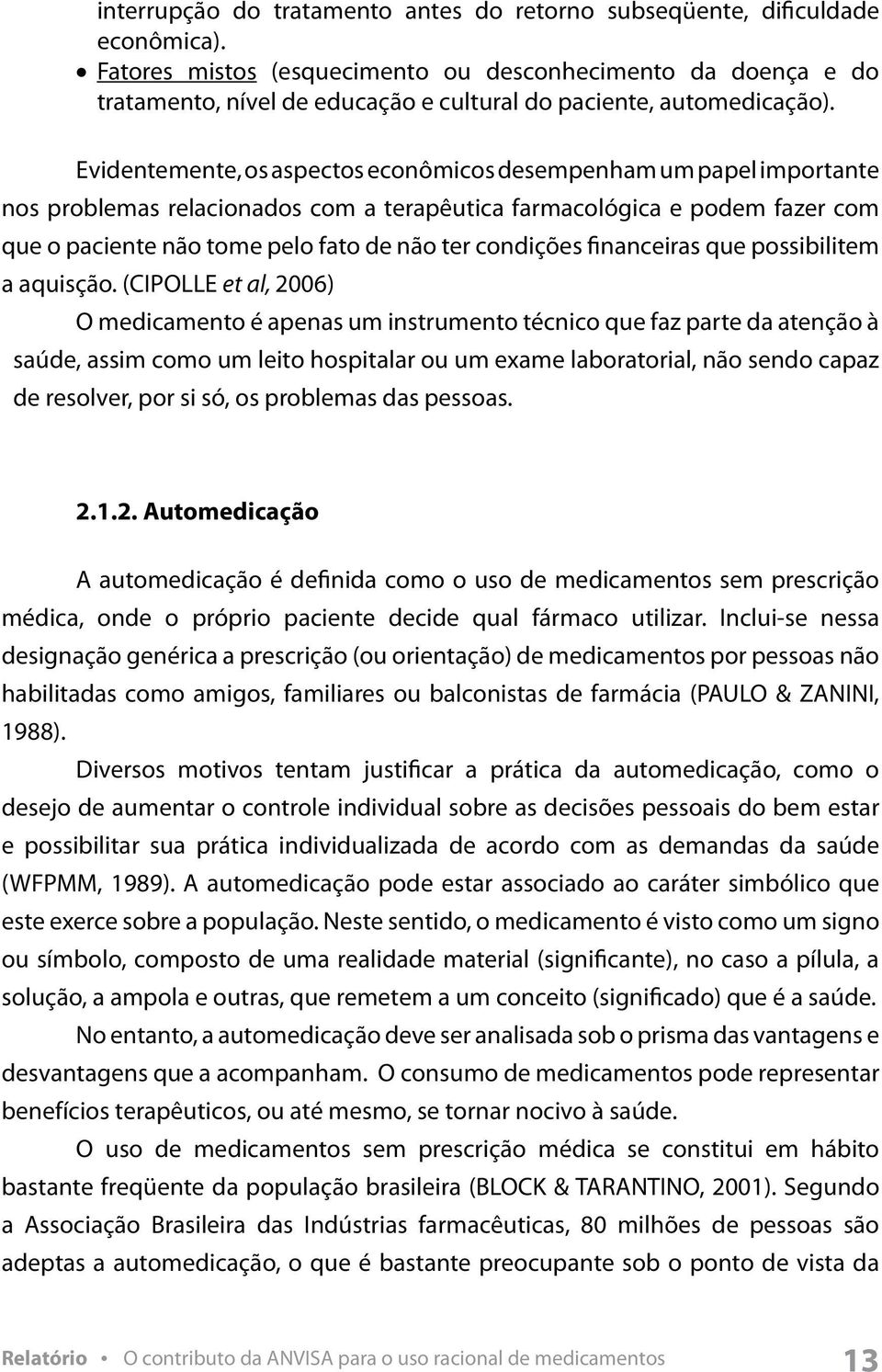 Evidentemente, os aspectos econômicos desempenham um papel importante nos problemas relacionados com a terapêutica farmacológica e podem fazer com que o paciente não tome pelo fato de não ter