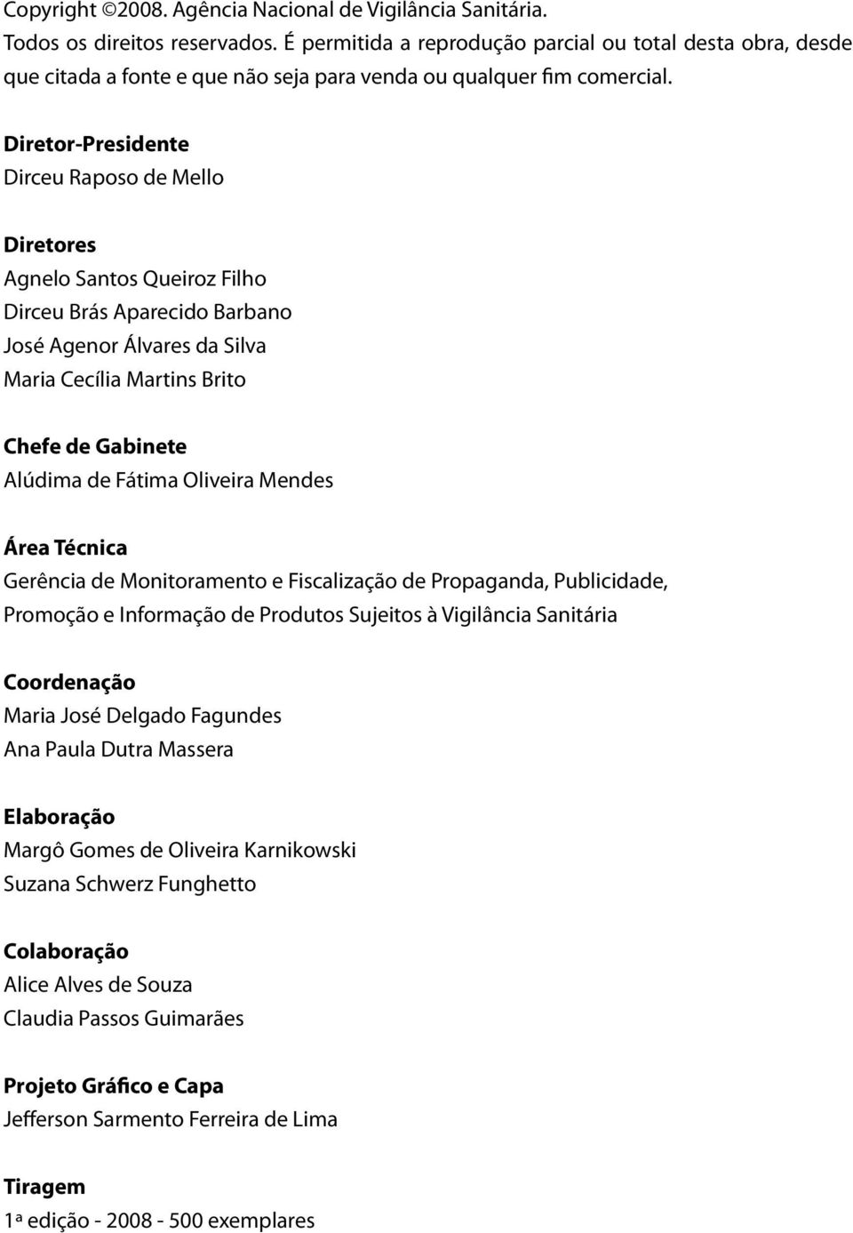 Diretor-Presidente Dirceu Raposo de Mello Diretores Agnelo Santos Queiroz Filho Dirceu Brás Aparecido Barbano José Agenor Álvares da Silva Maria Cecília Martins Brito Chefe de Gabinete Alúdima de