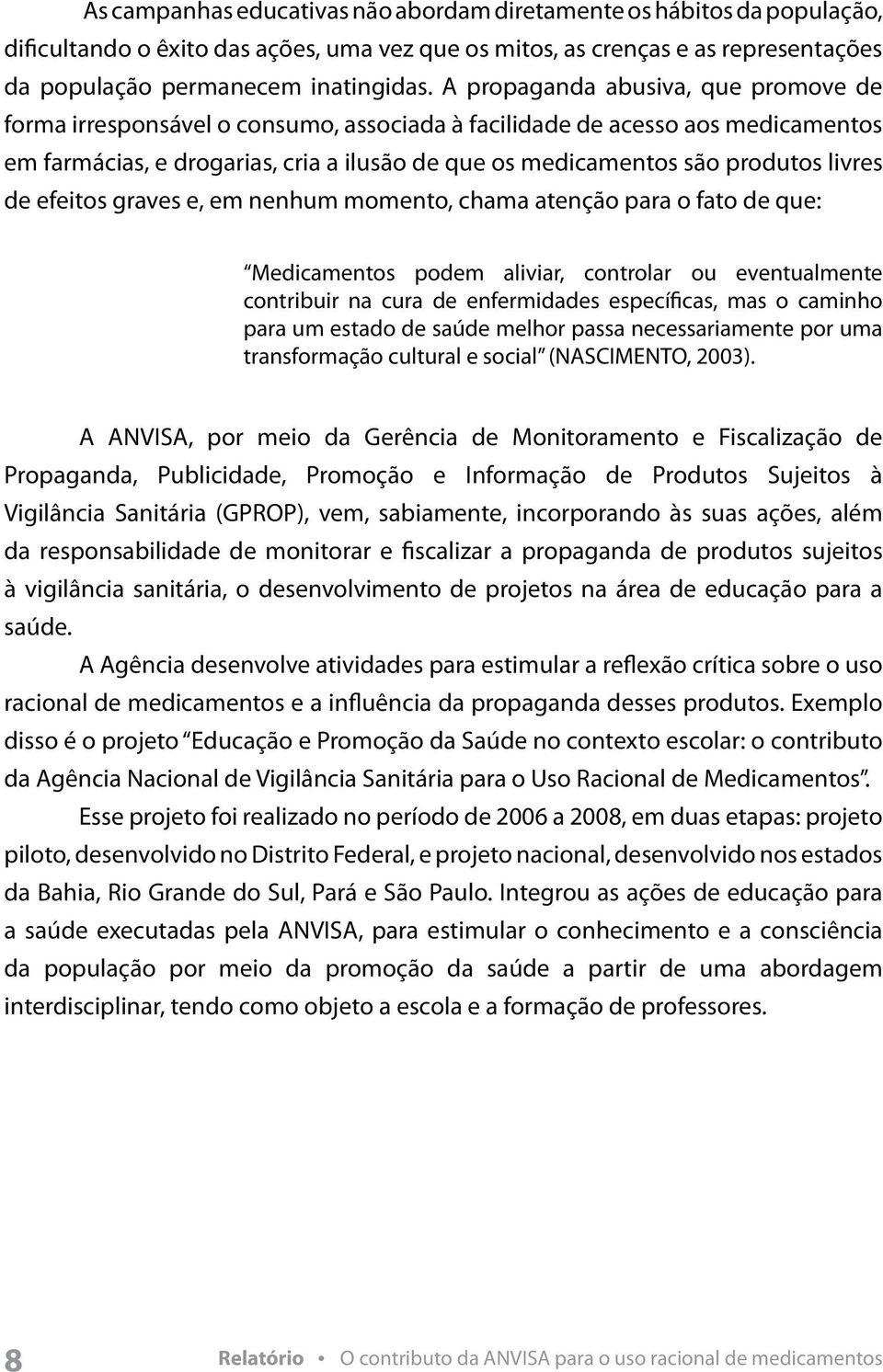 livres de efeitos graves e, em nenhum momento, chama atenção para o fato de que: Medicamentos podem aliviar, controlar ou eventualmente contribuir na cura de enfermidades específicas, mas o caminho