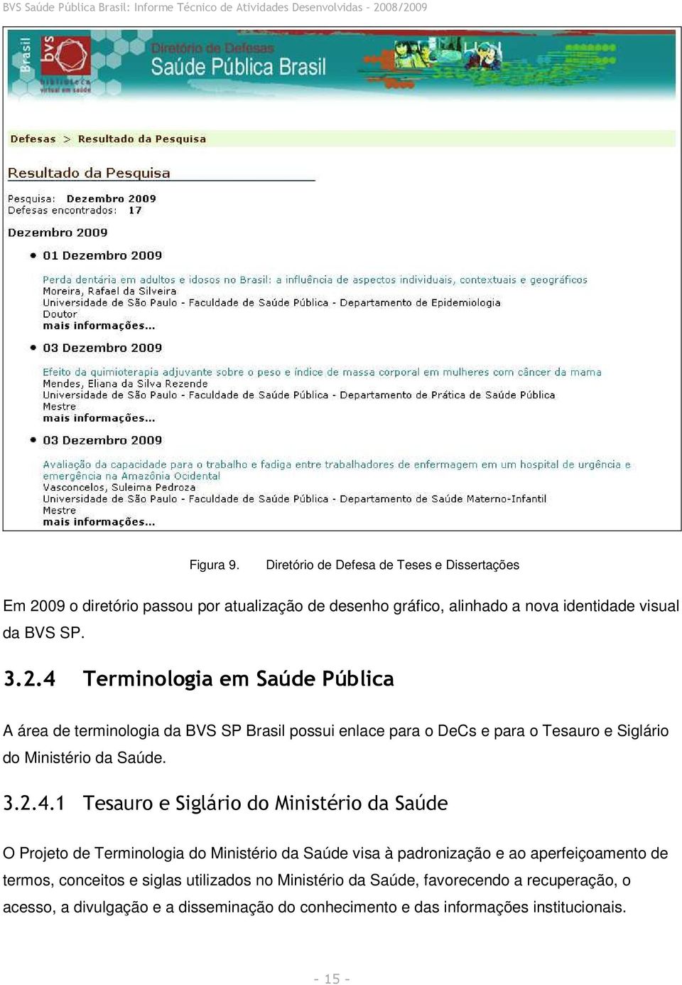 Terminologia em Saúde Pública A área de terminologia da BVS SP Brasil possui enlace para o DeCs e para o Tesauro e Siglário do Ministério da Saúde. 3.2.4.