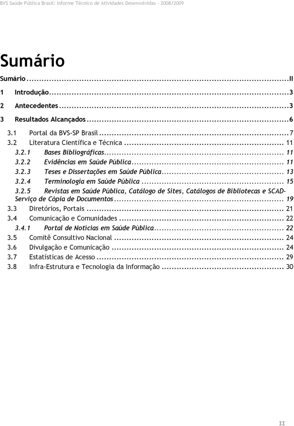 .. 19 3.3 Diretórios, Portais... 21 3.4 Comunicação e Comunidades... 22 3.4.1 Portal de Notícias em Saúde Pública... 22 3.5 Comitê Consultivo Nacional... 24 3.