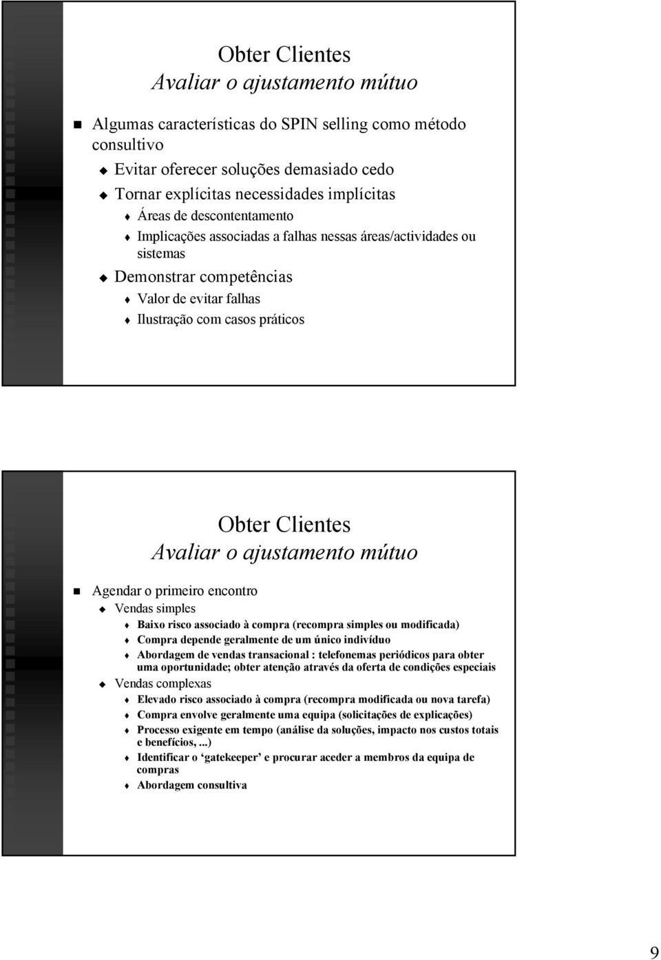 mútuo Agendar o primeiro encontro Vendas simples Baixo risco associado à compra (recompra simples ou modificada) Compra depende geralmente de um único indivíduo duo Abordagem de vendas transacional :