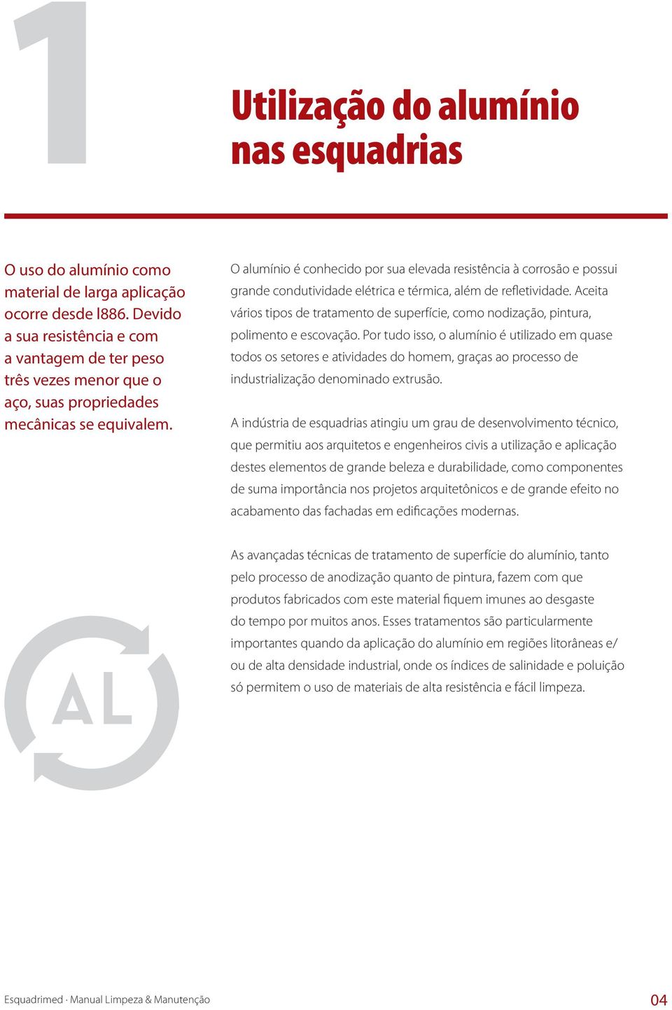 O alumínio é conhecido por sua elevada resistência à corrosão e possui grande condutividade elétrica e térmica, além de refletividade.