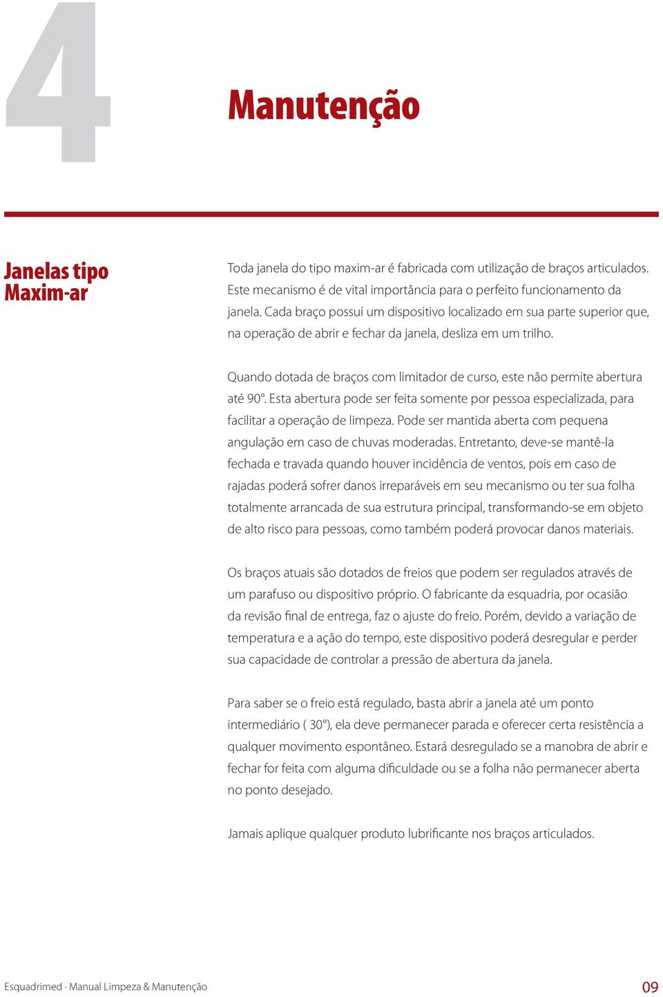 Quando dotada de braços com limitador de curso, este não permite abertura até 90. Esta abertura pode ser feita somente por pessoa especializada, para facilitar a operação de limpeza.