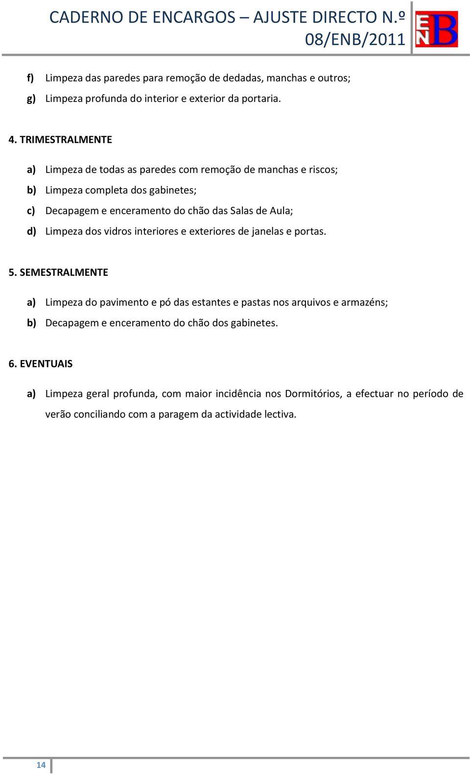 Aula; d) Limpeza dos vidros interiores e exteriores de janelas e portas. 5.