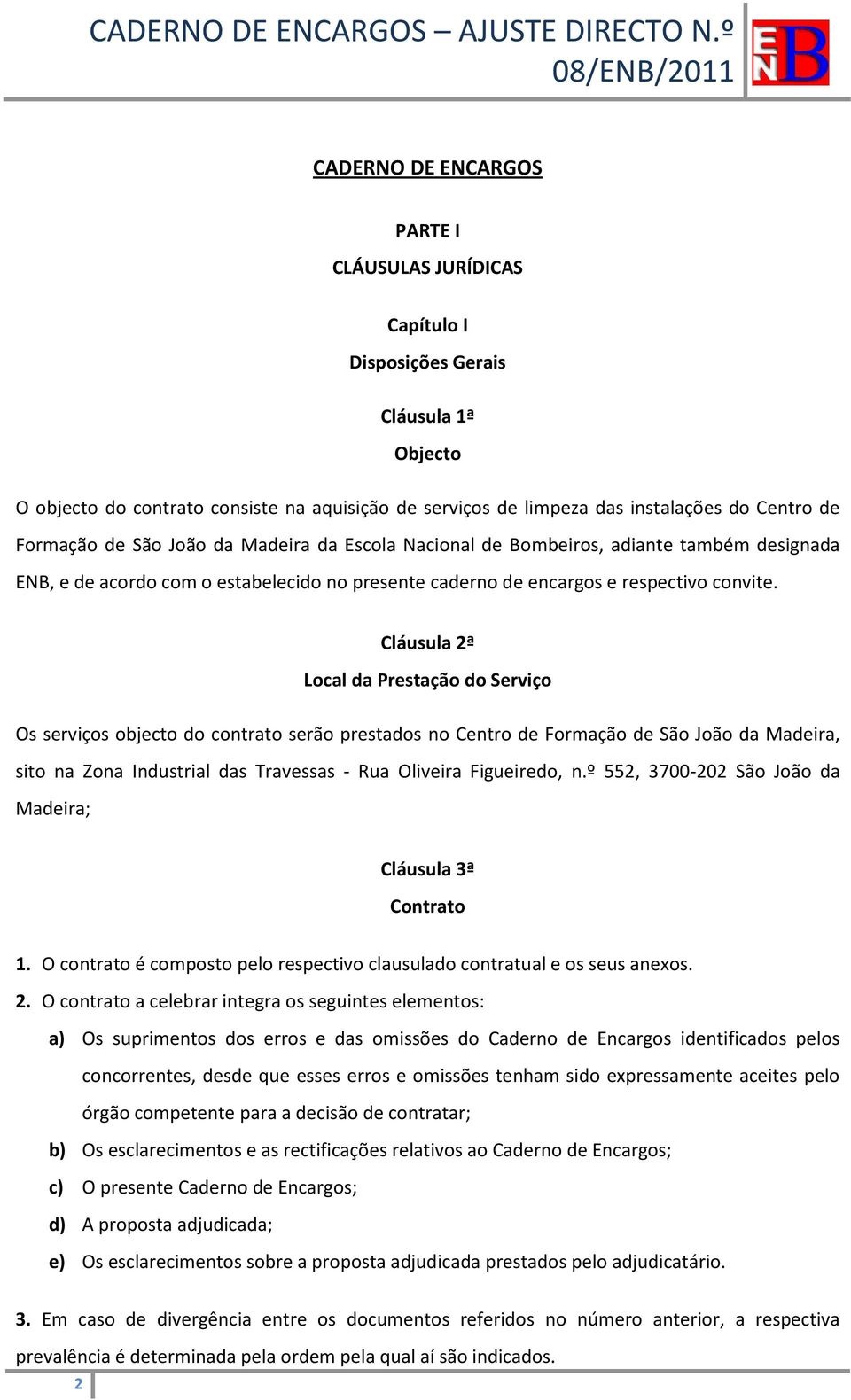 Cláusula 2ª Local da Prestação do Serviço Os serviços objecto do contrato serão prestados no Centro de Formação de São João da Madeira, sito na Zona Industrial das Travessas - Rua Oliveira