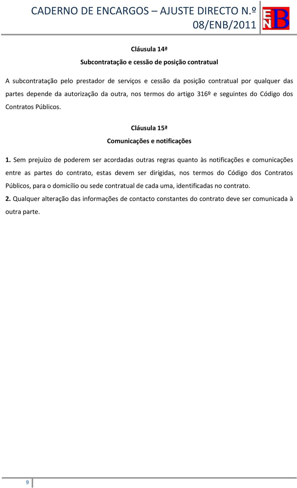 Sem prejuízo de poderem ser acordadas outras regras quanto às notificações e comunicações entre as partes do contrato, estas devem ser dirigidas, nos termos do Código dos