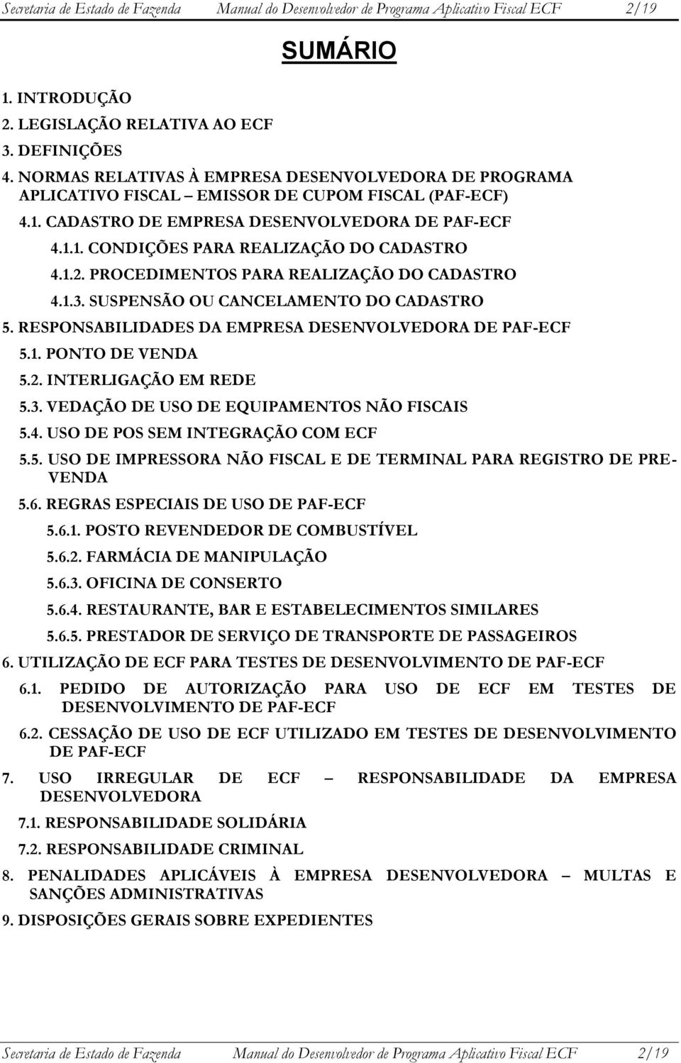 1.2. PROCEDIMENTOS PARA REALIZAÇÃO DO CADASTRO 4.1.3. SUSPENSÃO OU CANCELAMENTO DO CADASTRO 5. RESPONSABILIDADES DA EMPRESA DESENVOLVEDORA DE PAF-ECF 5.1. PONTO DE VENDA 5.2. INTERLIGAÇÃO EM REDE 5.3. VEDAÇÃO DE USO DE EQUIPAMENTOS NÃO FISCAIS 5.