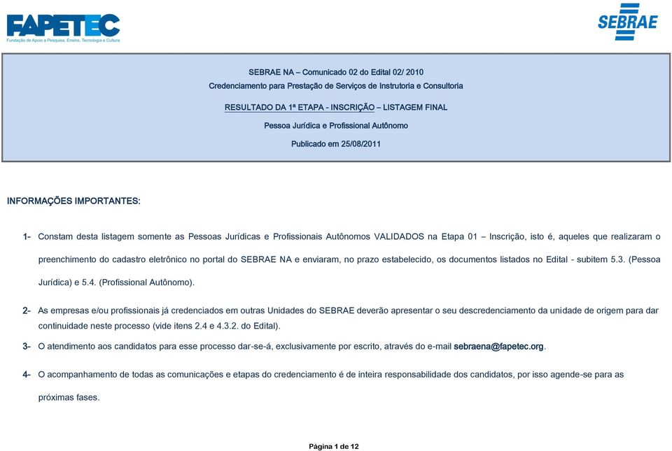 cadastro eletrônico no portal do SEBRAE NA e enviaram, no prazo estabelecido, os documentos listados no Edital - subitem 5.3. (Pessoa Jurídica) e 5.4. (Profissional Autônomo).